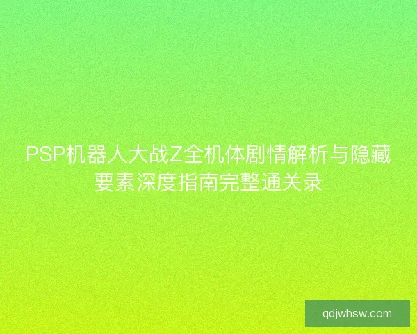 PSP机器人大战Z全机体剧情解析与隐藏要素深度指南完整通关录 PSP机器人大战Z全机体剧情解析与隐藏要素深度指南完整通关录