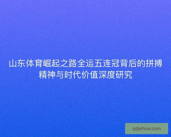 山东体育崛起之路全运五连冠背后的拼搏精神与时代价值深度研究 山东体育崛起之路全运五连冠背后的拼搏精神与时代价值深度研究