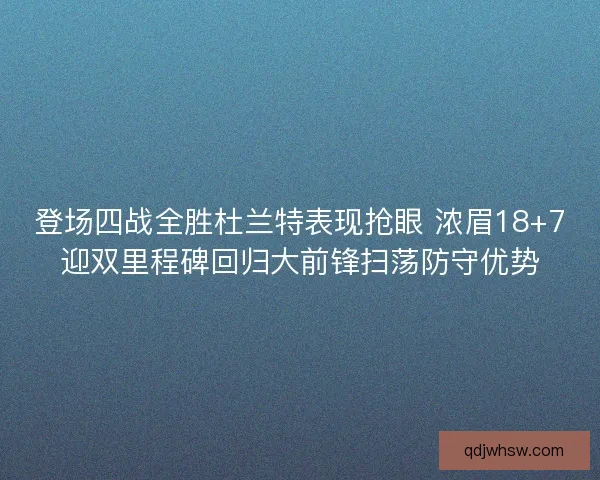 登场四战全胜杜兰特表现抢眼 浓眉18+7迎双里程碑回归大前锋扫荡防守优势 登场四战全胜杜兰特表现抢眼 浓眉18+7迎双里程碑回归大前锋扫荡防守优势