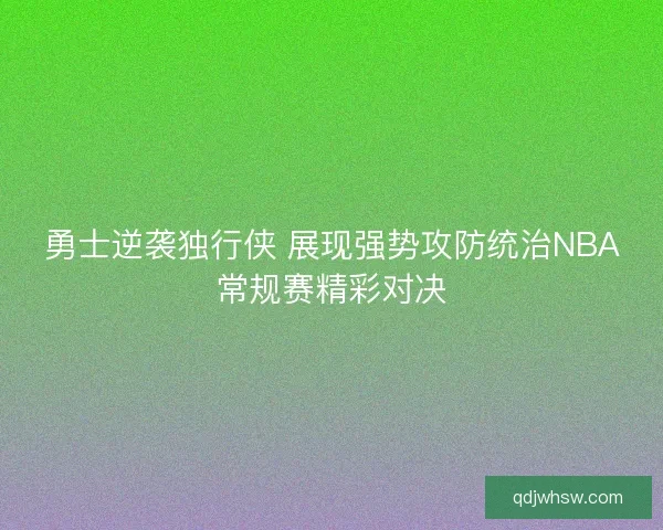 勇士逆袭独行侠 展现强势攻防统治NBA常规赛精彩对决 勇士逆袭独行侠 展现强势攻防统治NBA常规赛精彩对决