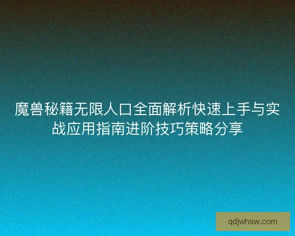 魔兽秘籍无限人口全面解析快速上手与实战应用指南进阶技巧策略分享 魔兽秘籍无限人口全面解析快速上手与实战应用指南进阶技巧策略分享
