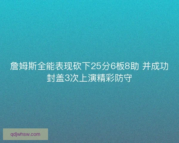詹姆斯全能表现砍下25分6板8助 并成功封盖3次上演精彩防守 詹姆斯全能表现砍下25分6板8助 并成功封盖3次上演精彩防守